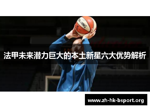 法甲未来潜力巨大的本土新星六大优势解析