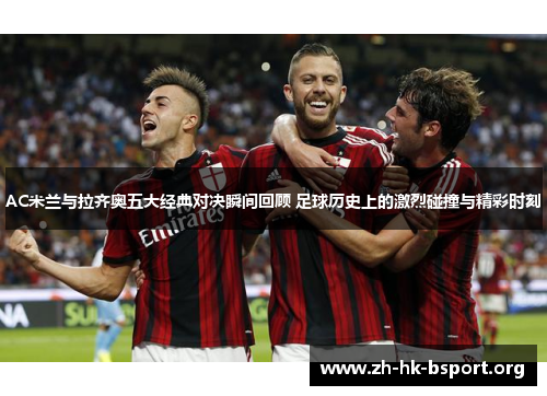 AC米兰与拉齐奥五大经典对决瞬间回顾 足球历史上的激烈碰撞与精彩时刻