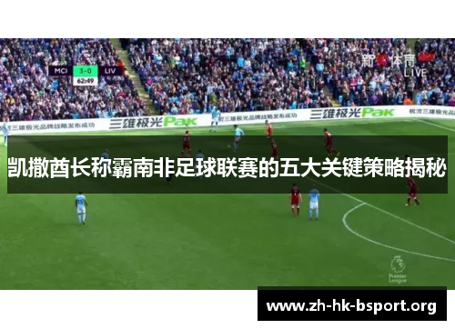 凯撒酋长称霸南非足球联赛的五大关键策略揭秘