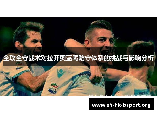 全攻全守战术对拉齐奥蓝鹰防守体系的挑战与影响分析