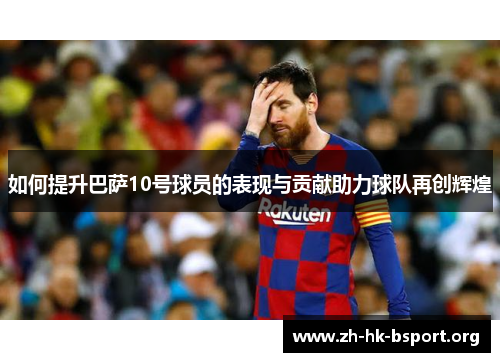 如何提升巴萨10号球员的表现与贡献助力球队再创辉煌