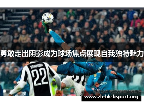 勇敢走出阴影成为球场焦点展现自我独特魅力