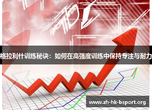 格拉利什训练秘诀：如何在高强度训练中保持专注与耐力