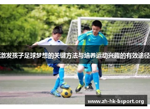 激发孩子足球梦想的关键方法与培养运动兴趣的有效途径