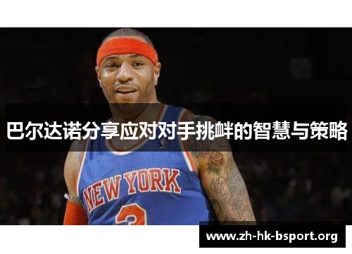 巴尔达诺分享应对对手挑衅的智慧与策略