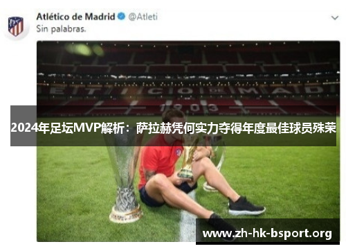 2024年足坛MVP解析：萨拉赫凭何实力夺得年度最佳球员殊荣