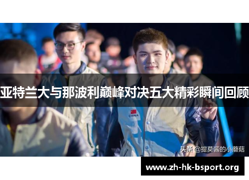 亚特兰大与那波利巅峰对决五大精彩瞬间回顾
