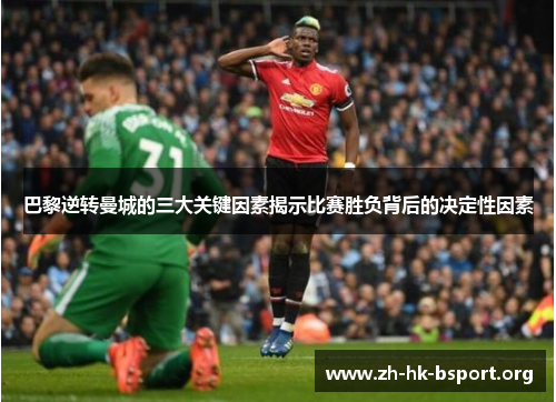 巴黎逆转曼城的三大关键因素揭示比赛胜负背后的决定性因素