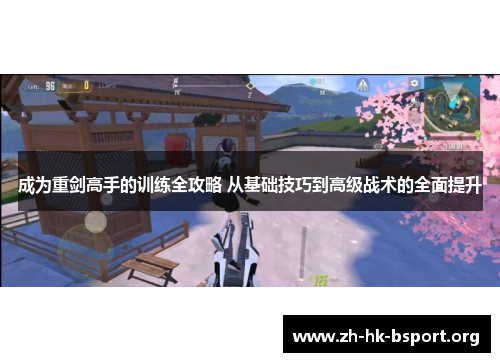 成为重剑高手的训练全攻略 从基础技巧到高级战术的全面提升