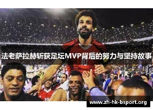 法老萨拉赫斩获足坛MVP背后的努力与坚持故事