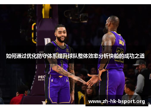 如何通过优化防守体系提升球队整体效率分析快船的成功之道