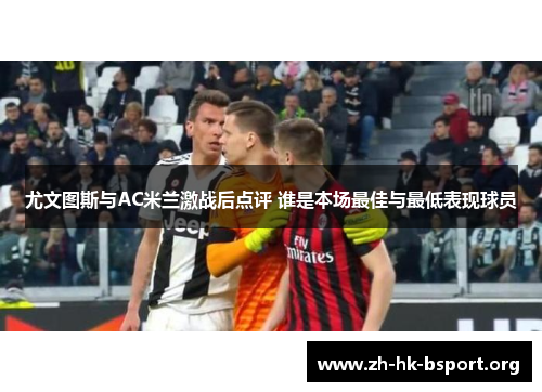 尤文图斯与AC米兰激战后点评 谁是本场最佳与最低表现球员