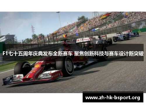 F1七十五周年庆典发布全新赛车 聚焦创新科技与赛车设计新突破