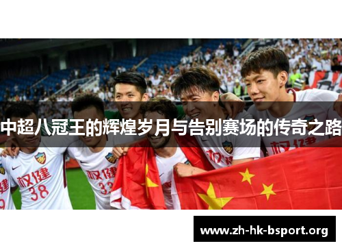 中超八冠王的辉煌岁月与告别赛场的传奇之路