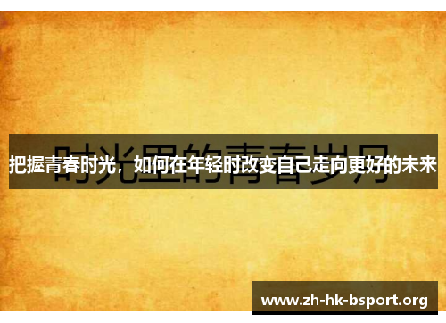 把握青春时光，如何在年轻时改变自己走向更好的未来