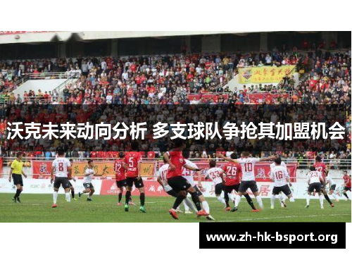 沃克未来动向分析 多支球队争抢其加盟机会