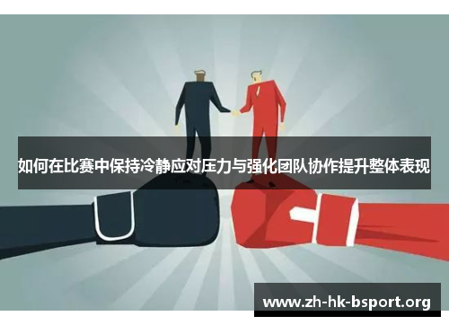 如何在比赛中保持冷静应对压力与强化团队协作提升整体表现