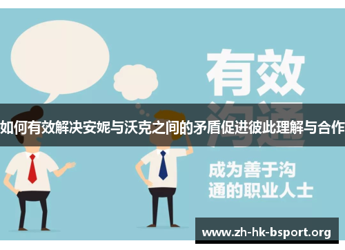 如何有效解决安妮与沃克之间的矛盾促进彼此理解与合作