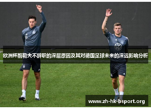 欧洲杯前勒夫不辞职的深层原因及其对德国足球未来的深远影响分析