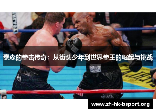 泰森的拳击传奇：从街头少年到世界拳王的崛起与挑战