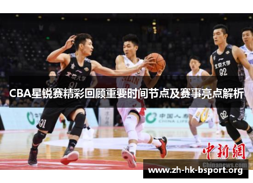 CBA星锐赛精彩回顾重要时间节点及赛事亮点解析