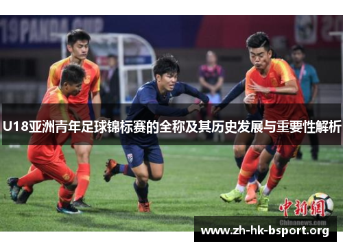 U18亚洲青年足球锦标赛的全称及其历史发展与重要性解析