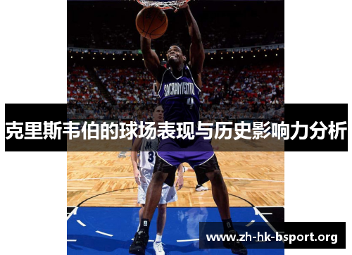 克里斯韦伯的球场表现与历史影响力分析