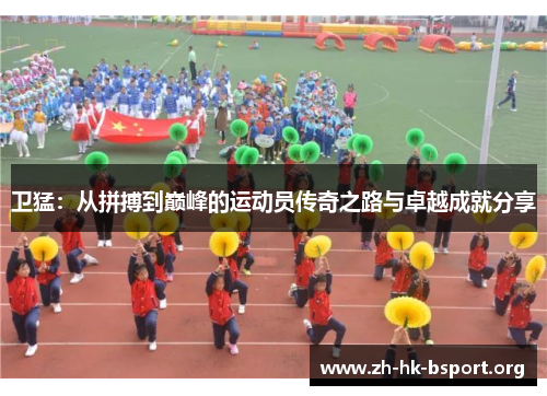 卫猛：从拼搏到巅峰的运动员传奇之路与卓越成就分享