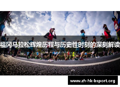 福冈马拉松辉煌历程与历史性时刻的深刻解读