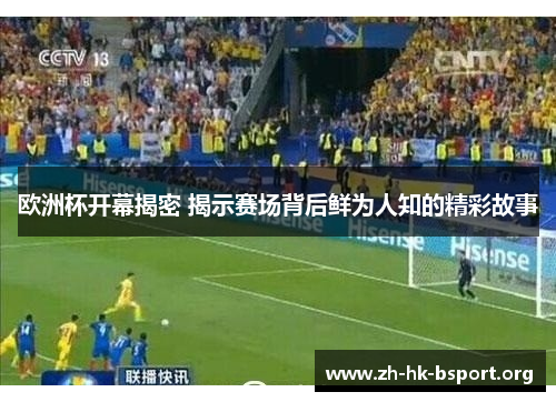 欧洲杯开幕揭密 揭示赛场背后鲜为人知的精彩故事