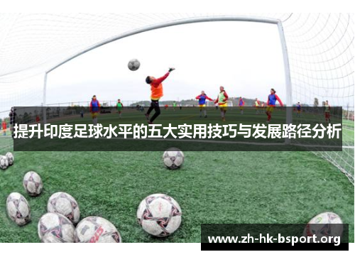 提升印度足球水平的五大实用技巧与发展路径分析