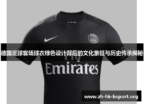 德国足球客场球衣绿色设计背后的文化象征与历史传承揭秘