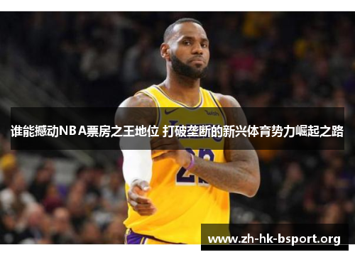 谁能撼动NBA票房之王地位 打破垄断的新兴体育势力崛起之路