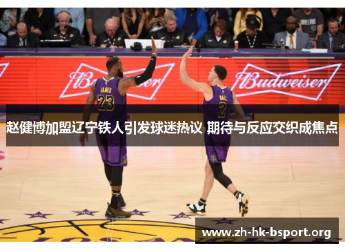 赵健博加盟辽宁铁人引发球迷热议 期待与反应交织成焦点
