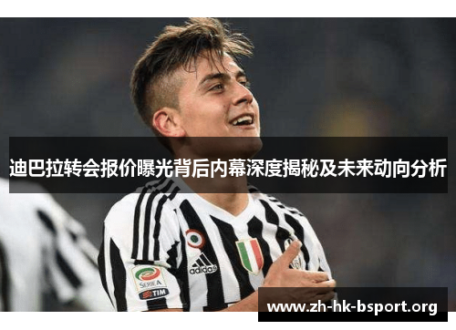 迪巴拉转会报价曝光背后内幕深度揭秘及未来动向分析