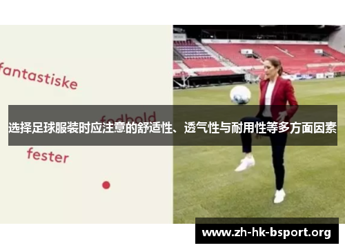 选择足球服装时应注意的舒适性、透气性与耐用性等多方面因素