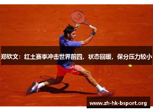 郑钦文:红土赛季冲击世界前四,状态回暖,保分压力较小