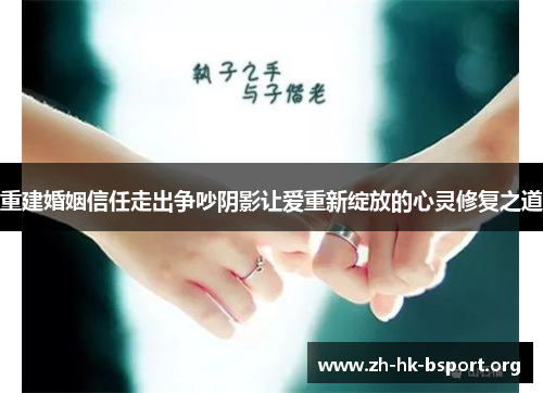 重建婚姻信任走出争吵阴影让爱重新绽放的心灵修复之道