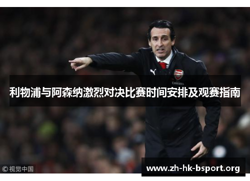 利物浦与阿森纳激烈对决比赛时间安排及观赛指南