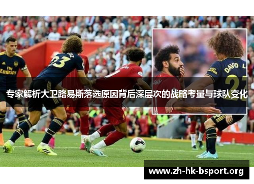 专家解析大卫路易斯落选原因背后深层次的战略考量与球队变化 专家解析大卫路易斯落选原因背后深层次的战略考量与球队变化