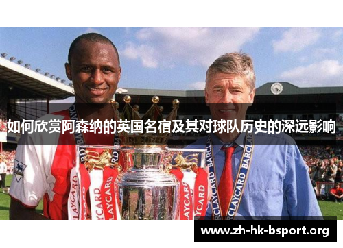 如何欣赏阿森纳的英国名宿及其对球队历史的深远影响 如何欣赏阿森纳的英国名宿及其对球队历史的深远影响