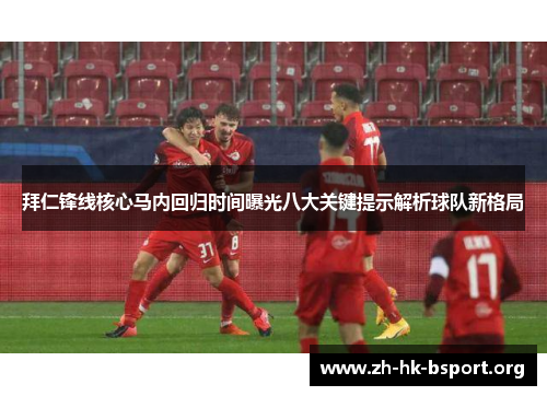 拜仁锋线核心马内回归时间曝光八大关键提示解析球队新格局