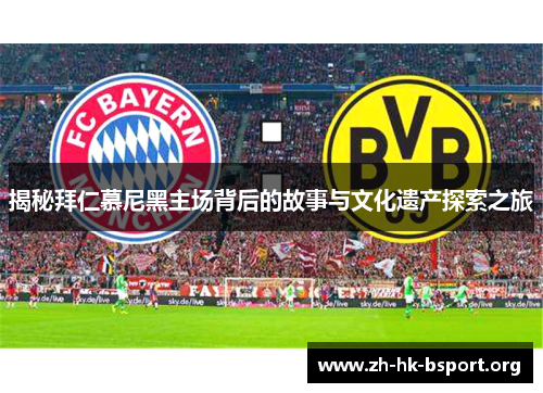 揭秘拜仁慕尼黑主场背后的故事与文化遗产探索之旅