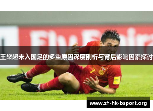 王燊超未入国足的多重原因深度剖析与背后影响因素探讨 王燊超未入国足的多重原因深度剖析与背后影响因素探讨