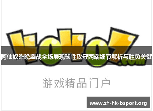 阿仙奴昨晚鏖战全场展现韧性攻守两端细节解析与胜负关键