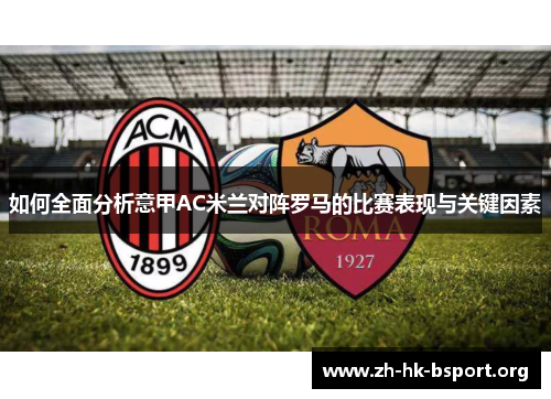 如何全面分析意甲AC米兰对阵罗马的比赛表现与关键因素