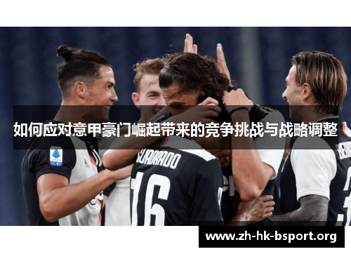如何应对意甲豪门崛起带来的竞争挑战与战略调整