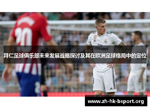 拜仁足球俱乐部未来发展战略探讨及其在欧洲足球格局中的定位 拜仁足球俱乐部未来发展战略探讨及其在欧洲足球格局中的定位