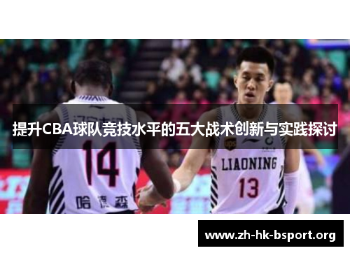 提升CBA球队竞技水平的五大战术创新与实践探讨