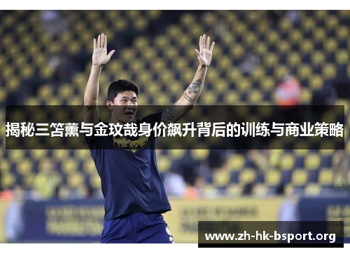 揭秘三笘薰与金玟哉身价飙升背后的训练与商业策略